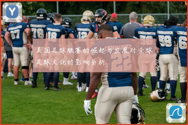 美国足球联赛的崛起与发展对全球足球文化的影响分析