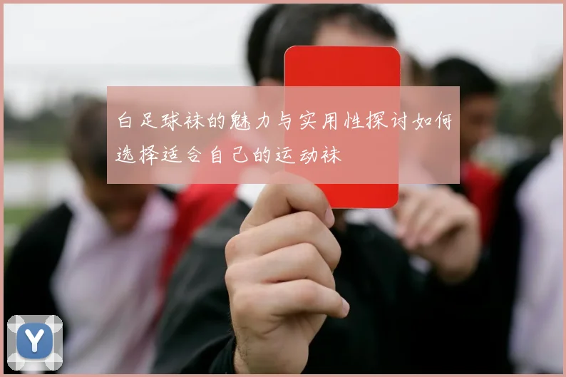 白足球袜的魅力与实用性探讨如何选择适合自己的运动袜