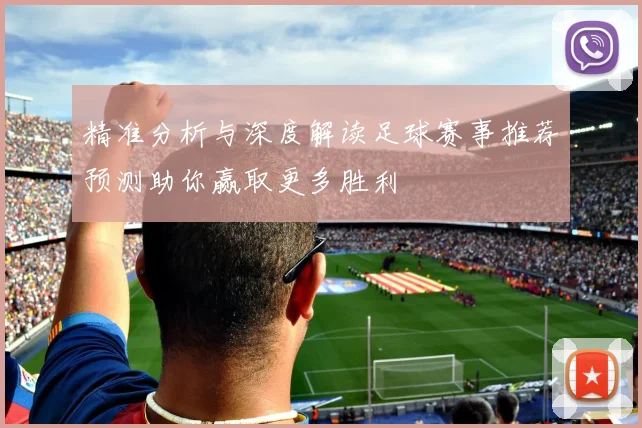 精准分析与深度解读足球赛事推荐预测助你赢取更多胜利