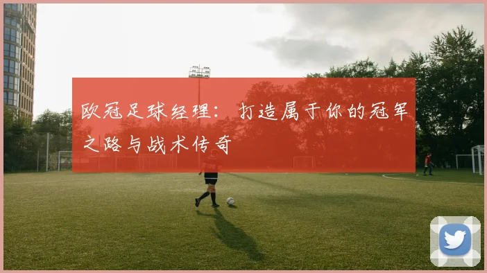 欧冠足球经理：打造属于你的冠军之路与战术传奇