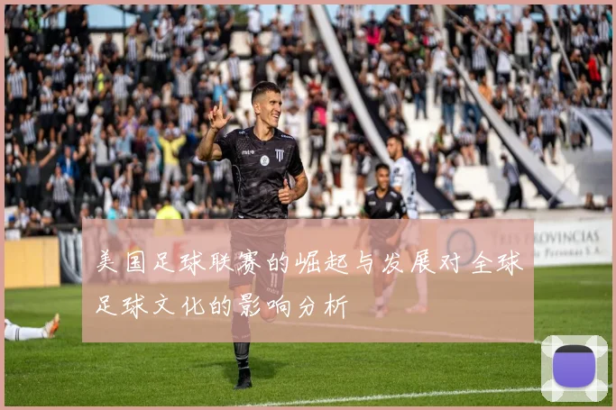 美国足球联赛的崛起与发展对全球足球文化的影响分析